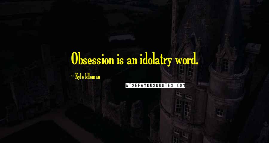 Kyle Idleman Quotes: Obsession is an idolatry word.