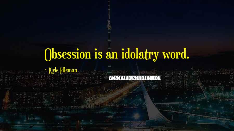Kyle Idleman Quotes: Obsession is an idolatry word.