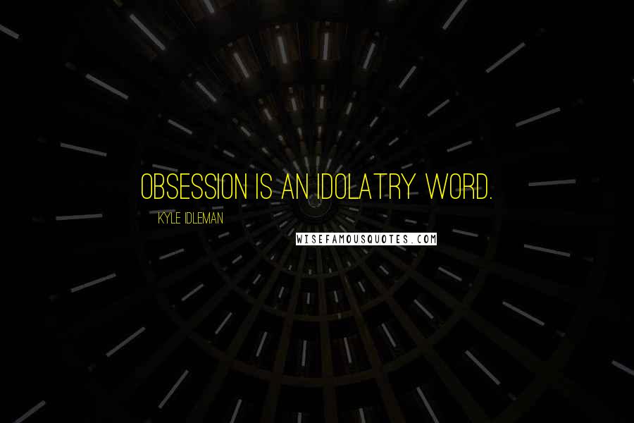 Kyle Idleman Quotes: Obsession is an idolatry word.