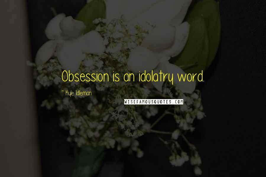 Kyle Idleman Quotes: Obsession is an idolatry word.