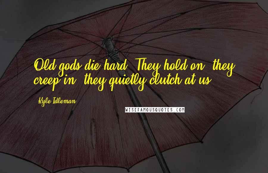 Kyle Idleman Quotes: Old gods die hard. They hold on, they creep in, they quietly clutch at us.