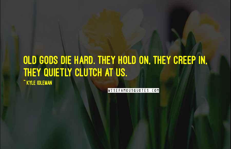 Kyle Idleman Quotes: Old gods die hard. They hold on, they creep in, they quietly clutch at us.