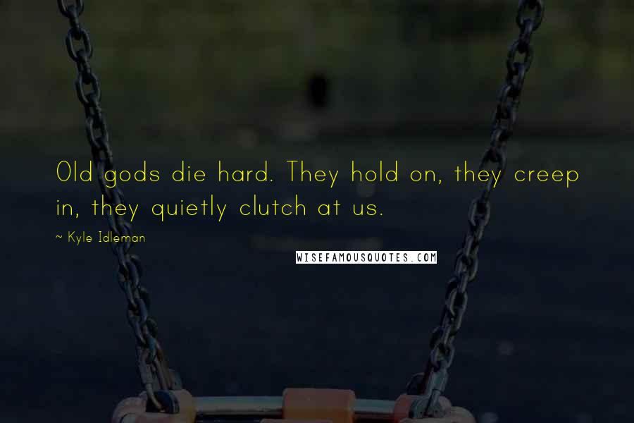 Kyle Idleman Quotes: Old gods die hard. They hold on, they creep in, they quietly clutch at us.