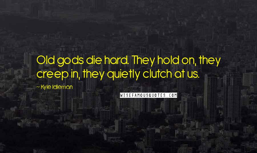 Kyle Idleman Quotes: Old gods die hard. They hold on, they creep in, they quietly clutch at us.