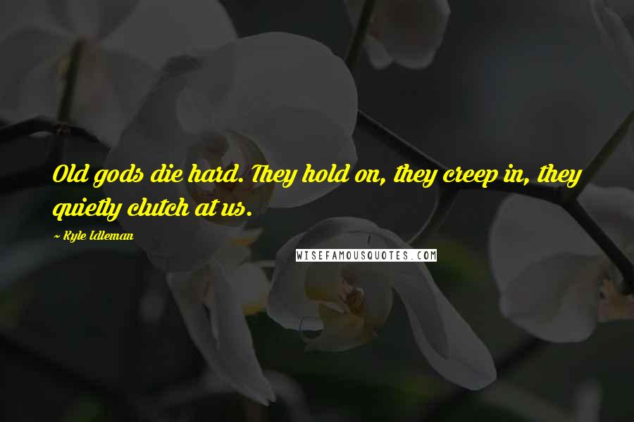 Kyle Idleman Quotes: Old gods die hard. They hold on, they creep in, they quietly clutch at us.