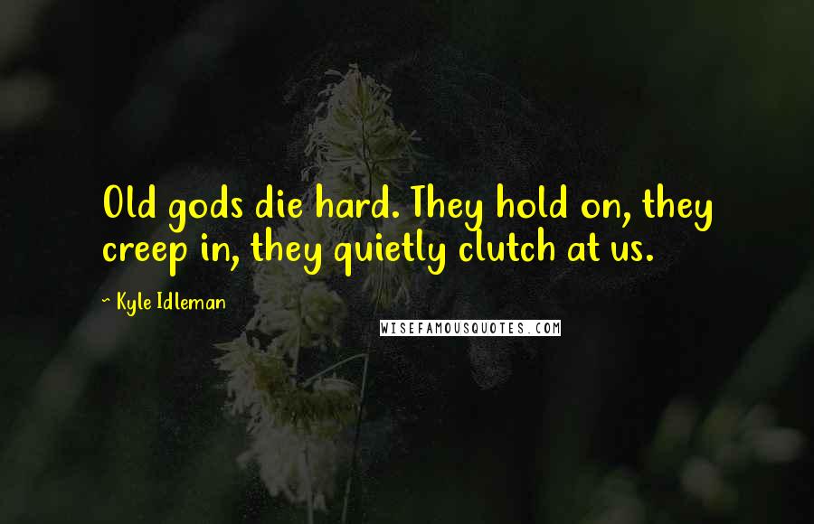 Kyle Idleman Quotes: Old gods die hard. They hold on, they creep in, they quietly clutch at us.