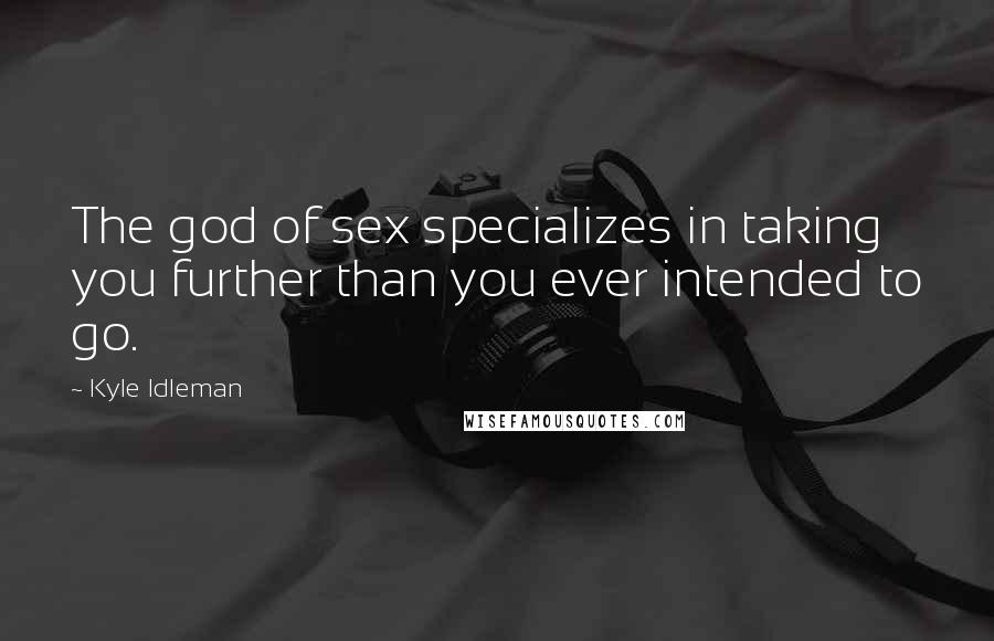 Kyle Idleman Quotes: The god of sex specializes in taking you further than you ever intended to go.