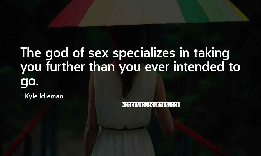 Kyle Idleman Quotes: The god of sex specializes in taking you further than you ever intended to go.