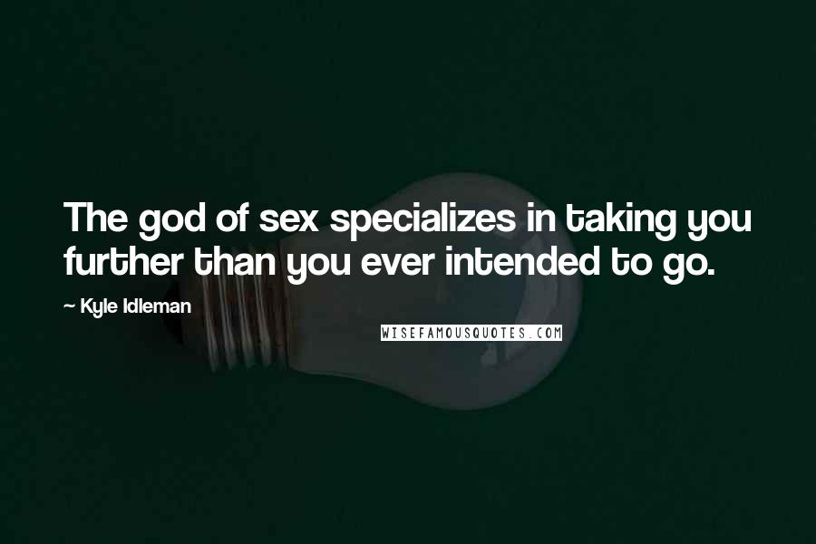 Kyle Idleman Quotes: The god of sex specializes in taking you further than you ever intended to go.