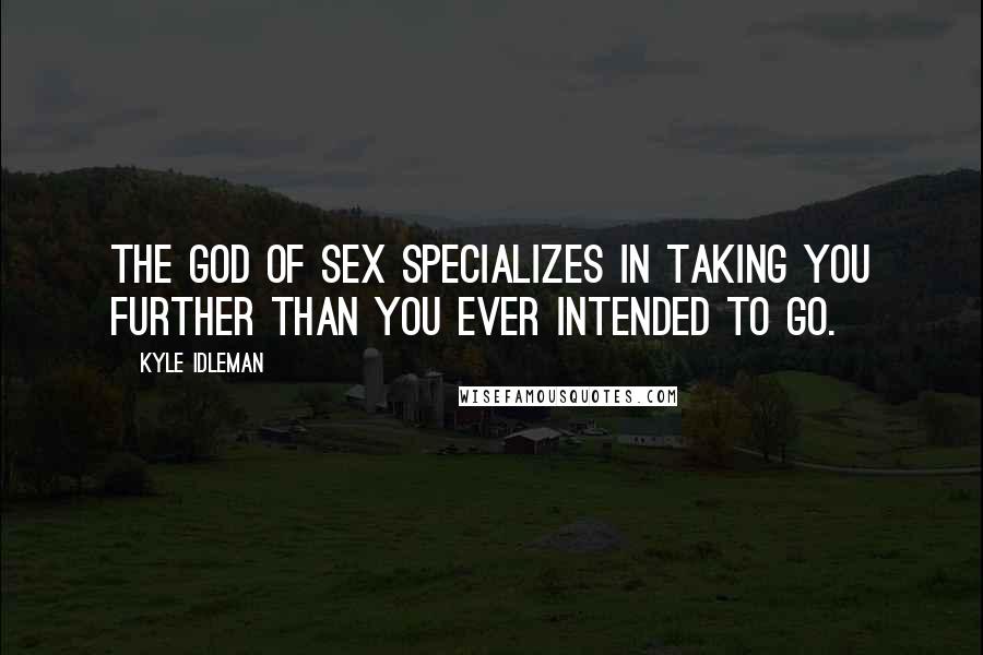 Kyle Idleman Quotes: The god of sex specializes in taking you further than you ever intended to go.