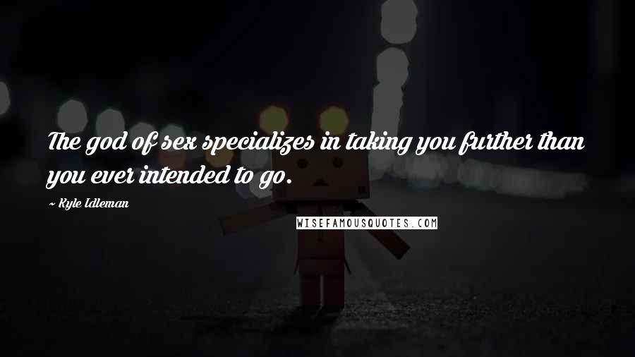 Kyle Idleman Quotes: The god of sex specializes in taking you further than you ever intended to go.