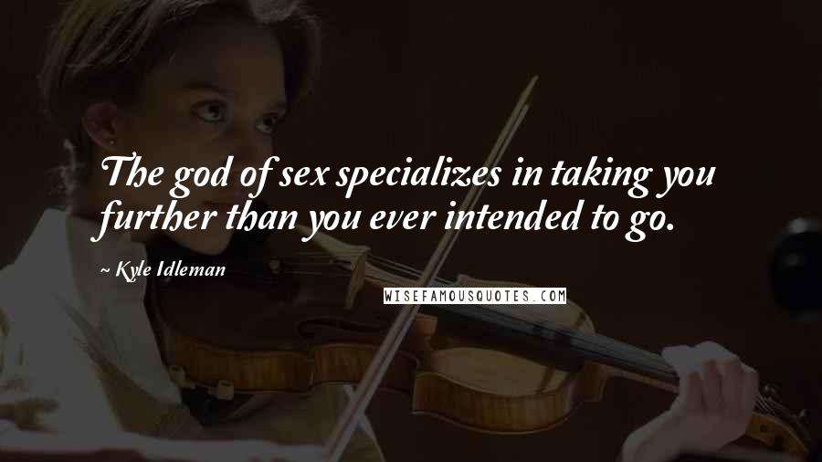Kyle Idleman Quotes: The god of sex specializes in taking you further than you ever intended to go.