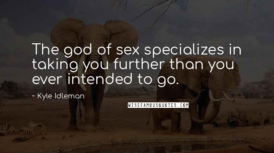 Kyle Idleman Quotes: The god of sex specializes in taking you further than you ever intended to go.