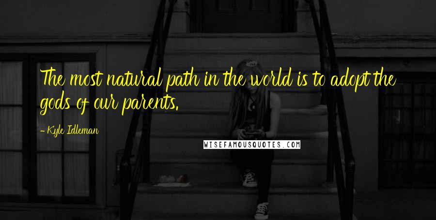 Kyle Idleman Quotes: The most natural path in the world is to adopt the gods of our parents.