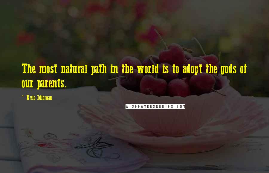 Kyle Idleman Quotes: The most natural path in the world is to adopt the gods of our parents.