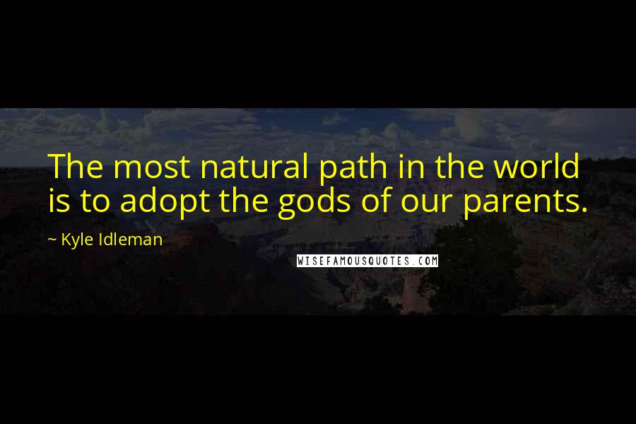 Kyle Idleman Quotes: The most natural path in the world is to adopt the gods of our parents.