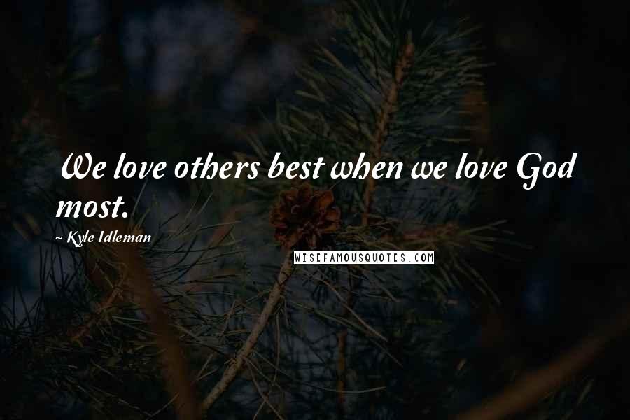 Kyle Idleman Quotes: We love others best when we love God most.