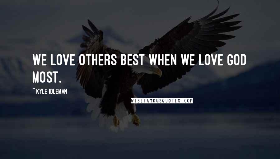 Kyle Idleman Quotes: We love others best when we love God most.
