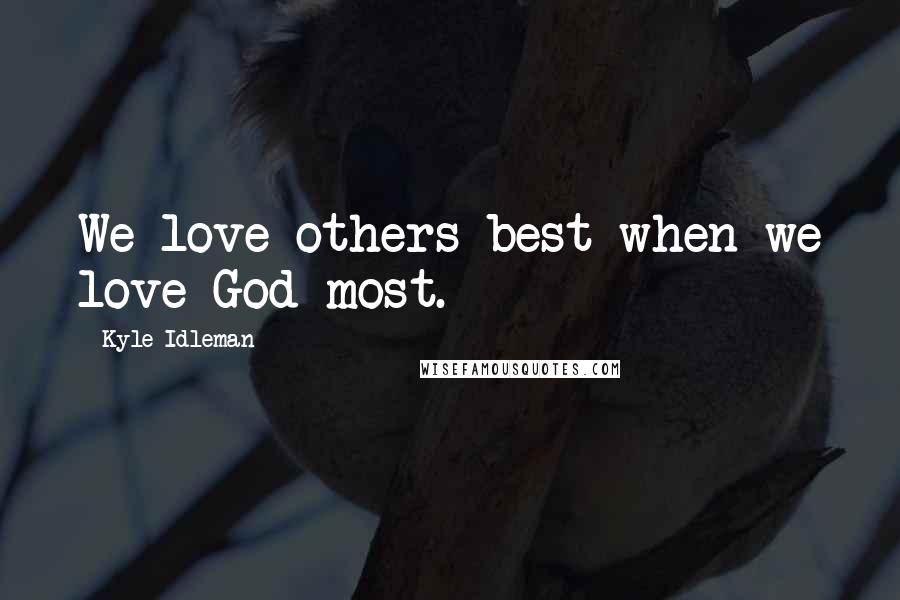 Kyle Idleman Quotes: We love others best when we love God most.