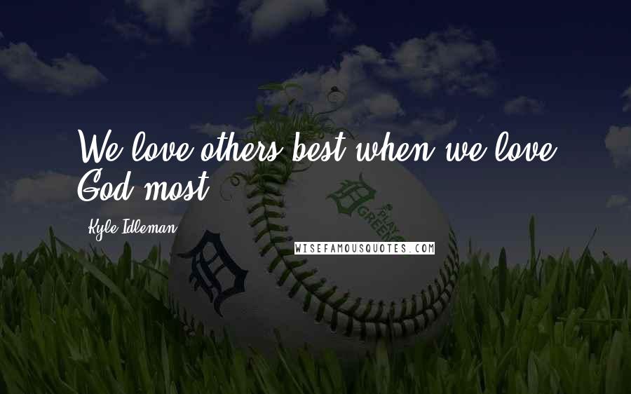 Kyle Idleman Quotes: We love others best when we love God most.