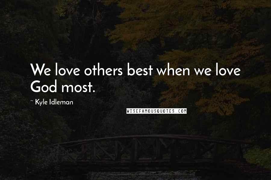 Kyle Idleman Quotes: We love others best when we love God most.
