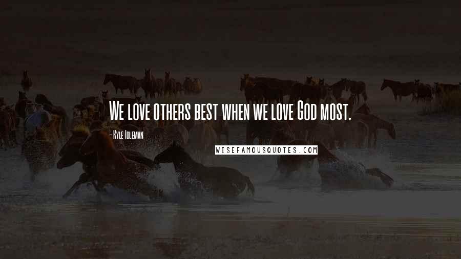 Kyle Idleman Quotes: We love others best when we love God most.