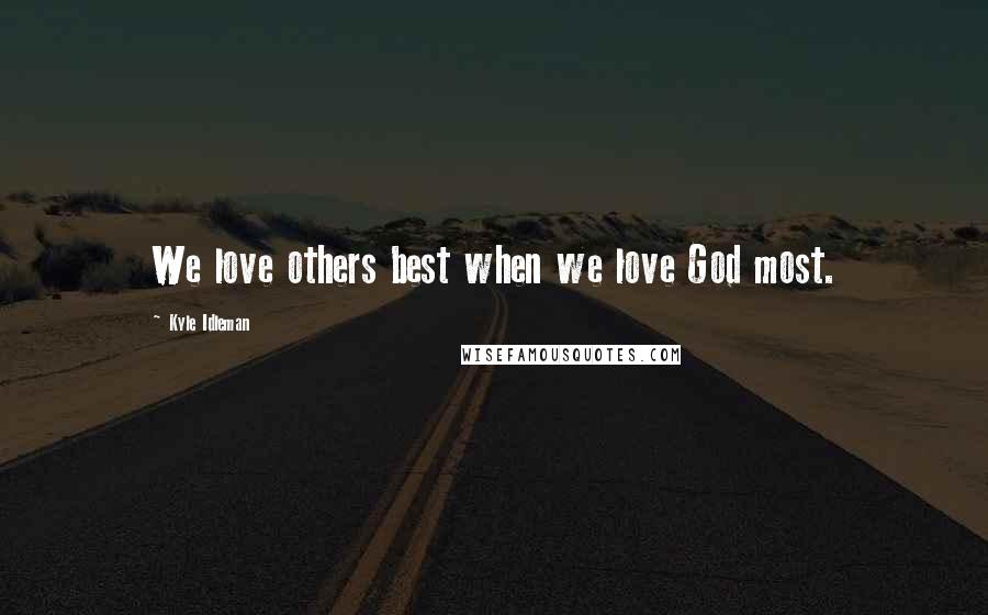 Kyle Idleman Quotes: We love others best when we love God most.