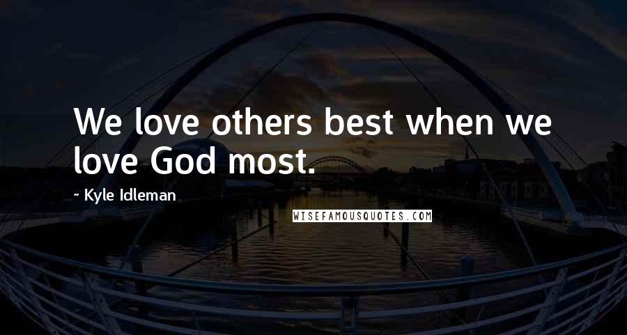 Kyle Idleman Quotes: We love others best when we love God most.