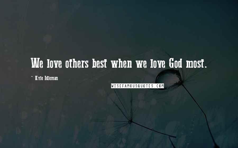 Kyle Idleman Quotes: We love others best when we love God most.