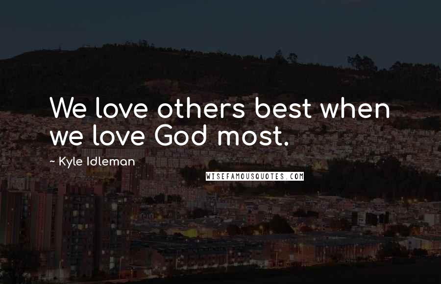 Kyle Idleman Quotes: We love others best when we love God most.