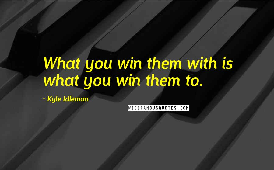 Kyle Idleman Quotes: What you win them with is what you win them to.