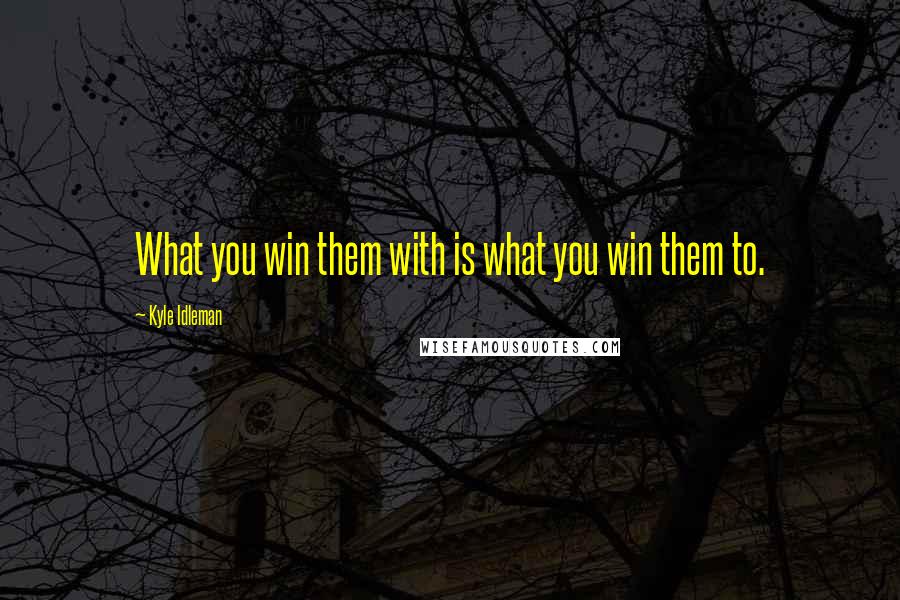 Kyle Idleman Quotes: What you win them with is what you win them to.