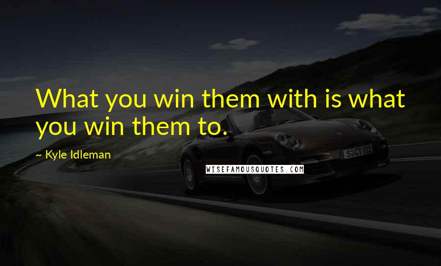 Kyle Idleman Quotes: What you win them with is what you win them to.