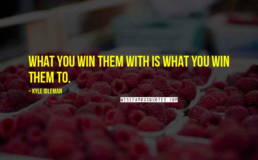 Kyle Idleman Quotes: What you win them with is what you win them to.