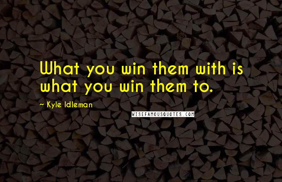 Kyle Idleman Quotes: What you win them with is what you win them to.