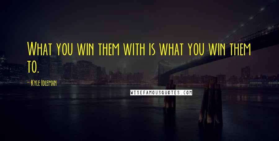 Kyle Idleman Quotes: What you win them with is what you win them to.