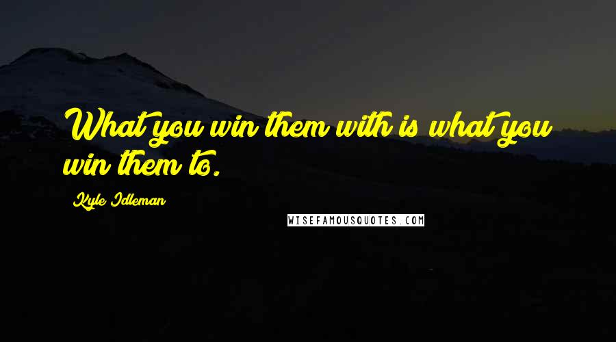 Kyle Idleman Quotes: What you win them with is what you win them to.