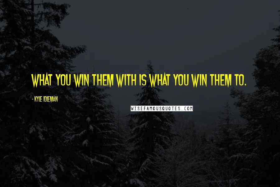 Kyle Idleman Quotes: What you win them with is what you win them to.