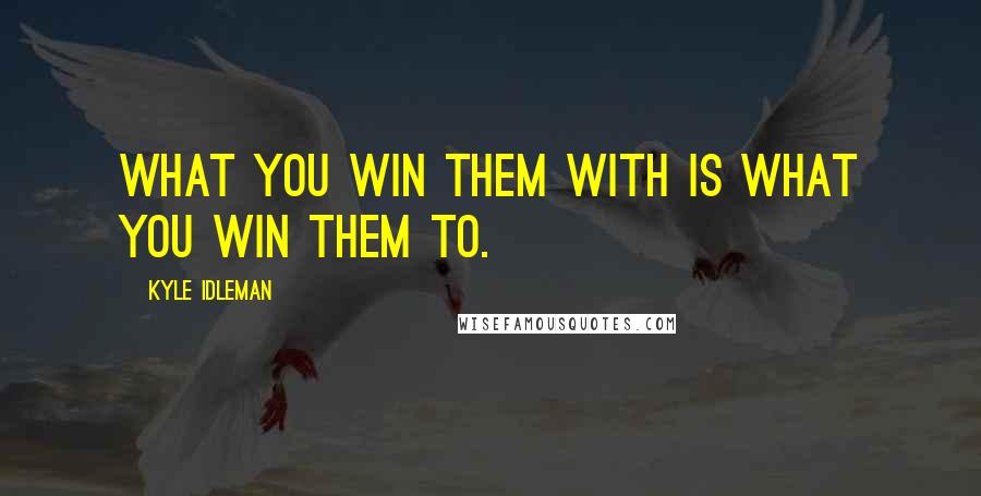 Kyle Idleman Quotes: What you win them with is what you win them to.