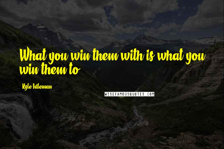 Kyle Idleman Quotes: What you win them with is what you win them to.