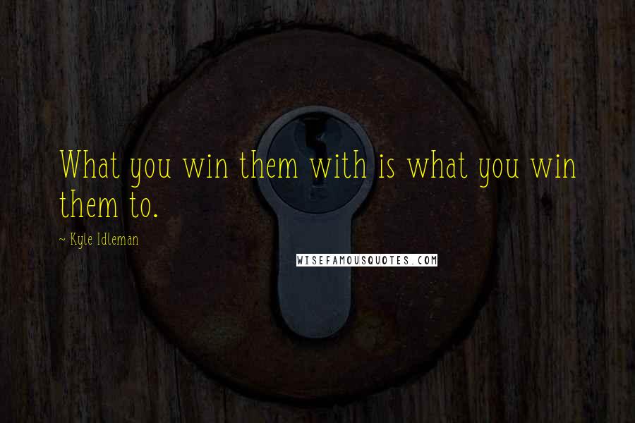 Kyle Idleman Quotes: What you win them with is what you win them to.