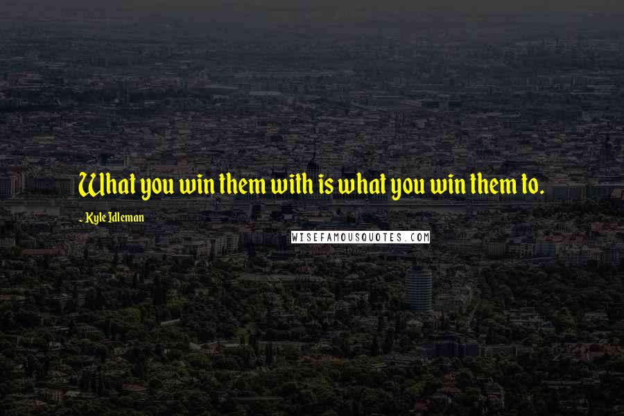 Kyle Idleman Quotes: What you win them with is what you win them to.