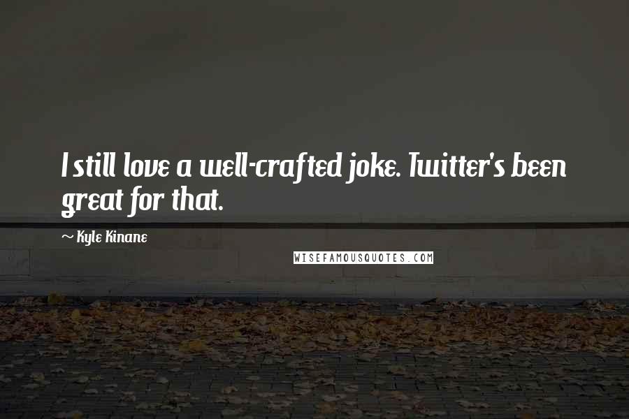 Kyle Kinane Quotes: I still love a well-crafted joke. Twitter's been great for that.