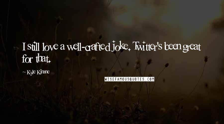Kyle Kinane Quotes: I still love a well-crafted joke. Twitter's been great for that.