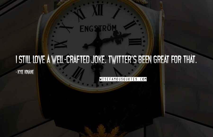 Kyle Kinane Quotes: I still love a well-crafted joke. Twitter's been great for that.