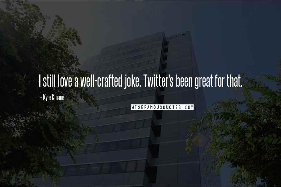 Kyle Kinane Quotes: I still love a well-crafted joke. Twitter's been great for that.