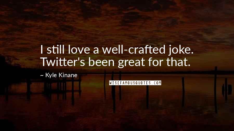 Kyle Kinane Quotes: I still love a well-crafted joke. Twitter's been great for that.