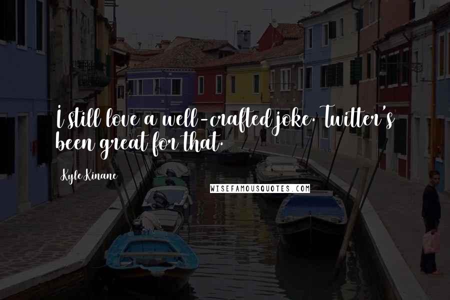 Kyle Kinane Quotes: I still love a well-crafted joke. Twitter's been great for that.