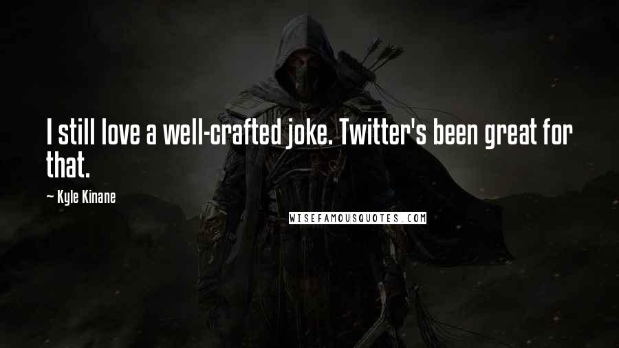 Kyle Kinane Quotes: I still love a well-crafted joke. Twitter's been great for that.