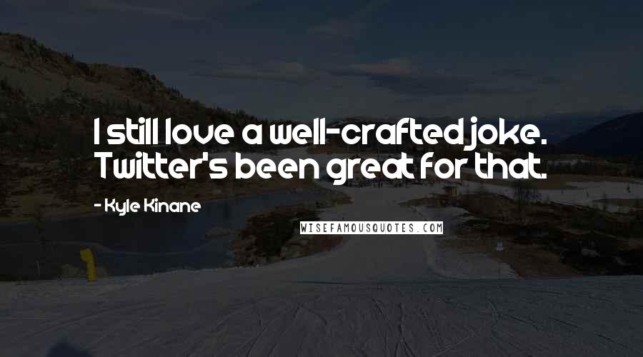 Kyle Kinane Quotes: I still love a well-crafted joke. Twitter's been great for that.